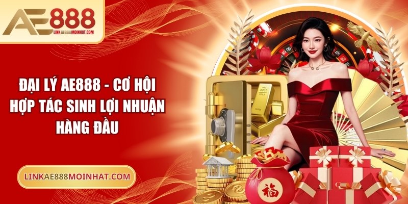 Đại Lý AE888 - Cơ Hội Hợp Tác Sinh Lợi Nhuận Hàng Đầu 15 Đại lý AE888